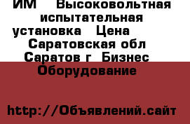 ИМ-65 Высоковольтная испытательная установка › Цена ­ 111 - Саратовская обл., Саратов г. Бизнес » Оборудование   